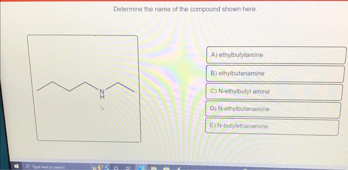 Ptype Here To Search Zi Determine The Name Of The Compound Shown Here A Ethylbutylamine B Ethylbutanamine C N Ethylb 1