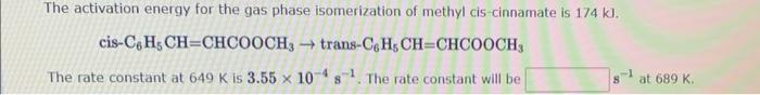 The Activation Energy For The Gas Phase Isomerization Of Methyl Cis Cinnamate Is 174 Kl Cis C H Ch Chcooch3 Trans C 1