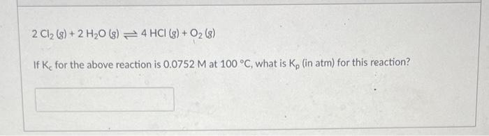 2 Cl 8 2 H O G 4 Hci G O2 8 If K For The Above Reaction Is 0 0752 M At 100 C What Is K In Atm For Thi 1