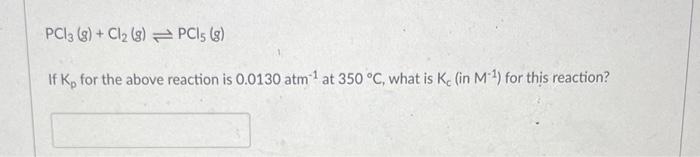 Pc13 8 Cl 8 Pci5 8 If K For The Above Reaction Is 0 0130 Atm At 350 C What Is Ke In M For This Reaction 1