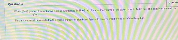 Question 4 10 Points When 59 49 Grams Of An Unknown Solid Is Submerged In 10 00 Ml Of Water The Volume Of The Water Ris 1