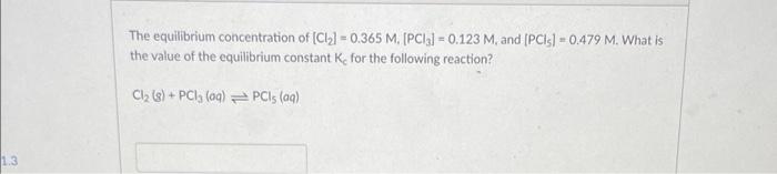 1 3 The Equilibrium Concentration Of Cl 0 365 M Pc 0 123 M And Pcis 0 479 M What Is The Value Of The Equ 1