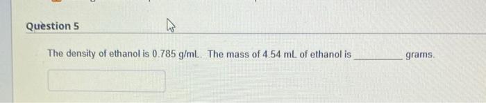 Question 5 The Density Of Ethanol Is 0 785 G Ml The Mass Of 4 54 Ml Of Ethanol Is Grams 1