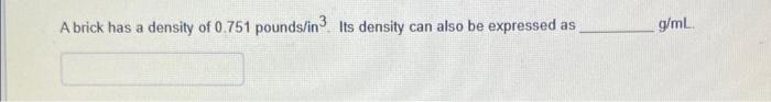 A Brick Has A Density Of 0 751 Pounds In Its Density Can Also Be Expressed As G Ml 1