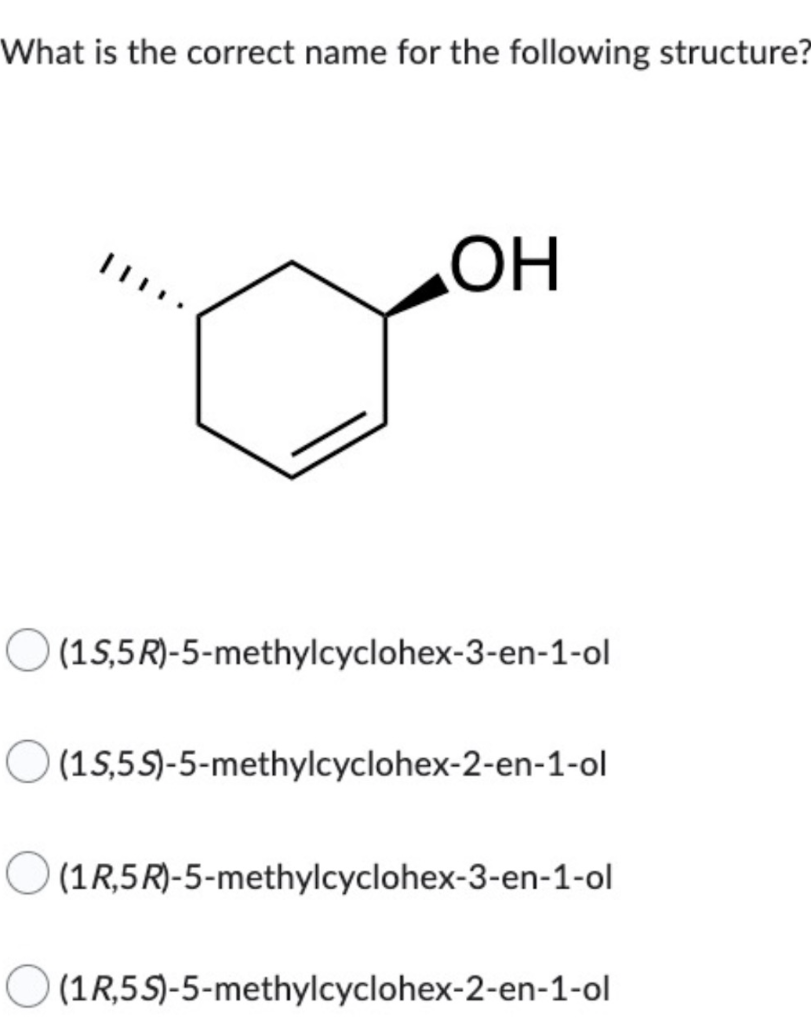 What Is The Correct Name For The Following Structure Oh 1s 5r 5 Methylcyclohex 3 En 1 Ol 15 5s 5 Methylcyclohex 2 E 1