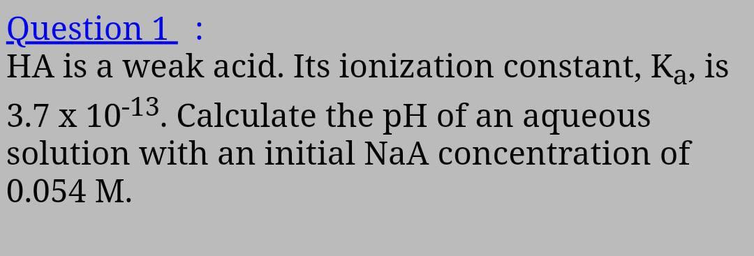 Question 1 Ha Is A Weak Acid Its Ionization Constant Ka Is 3 7 X 10 13 Calculate The Ph Of An Aqueous Solution With 1