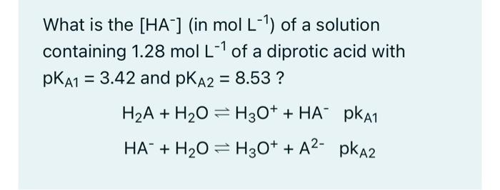 What Is The Ha In Mol L Of A Solution Containing 1 28 Mol L 1 Of A Diprotic Acid With Pka1 3 42 And Pka2 8 53 1