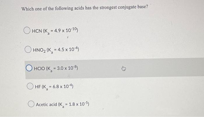 Which One Of The Following Acids Has The Strongest Conjugate Base Hcn K 4 9 X 10 10 Hno K 4 5 X 10 4 Hcio K 1