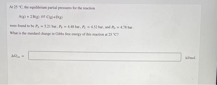 At 25 C The Equilibrium Partial Pressures For The Reaction A G 2b G C G D G Were Found To Be Pa 5 21 Bar P 1
