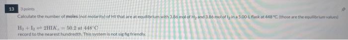 13 3 Points Calculate The Number Of Moles Not Molarity Of Hi That Are At Equilibrium With 3 86 Mol Of H And 3 86 Mol 1