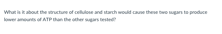 What Is It About The Structure Of Cellulose And Starch Would Cause These Two Sugars To Produce Lower Amounts Of Atp Than 1