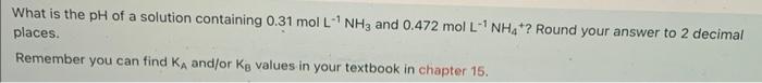 What Is The Ph Of A Solution Containing 0 31 Mol L Nh3 And 0 472 Mol L Nh4 Round Your Answer To 2 Decimal Places 1