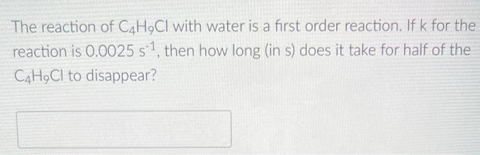 The Reaction Of C4h9ci With Water Is A First Order Reaction If K For The Reaction Is 0 0025 S Then How Long In S Do 1