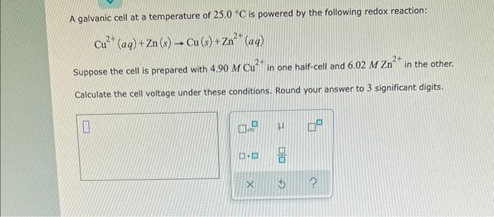 A Galvanic Cell At A Temperature Of 25 0 C Is Powered By The Following Redox Reaction Cu Aq Zn S Cu S Zn 1