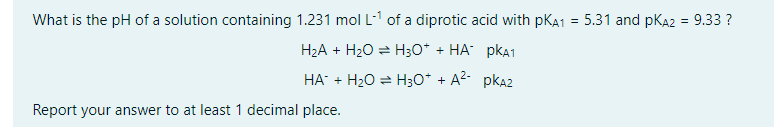What Is The Ph Of A Solution Containing 1 231 Mol L 1 Of A Diprotic Acid With Pka1 5 31 And Pka2 9 33 H A H O 1