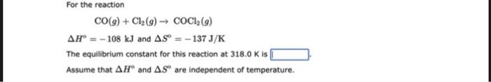 For The Reaction Co G Cl G Coc1 9 Ah 108 Kj And As 137 J K The Equilibrium Constant For This Reaction At 1