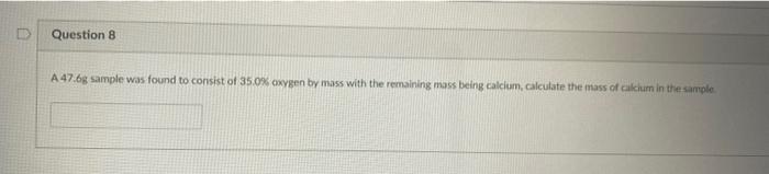 Question 8 A 47 6g Sample Was Found To Consist Of 35 0 Oxygen By Mass With The Remaining Mass Being Calcium Calculate 1