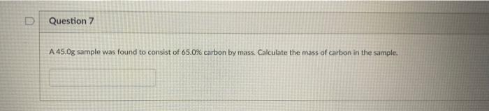 D Question 7 A 45 0g Sample Was Found To Consist Of 65 0 Carbon By Mass Calculate The Mass Of Carbon In The Sample 1