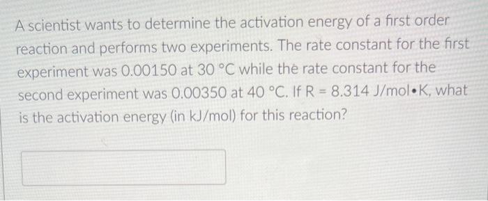 A Scientist Wants To Determine The Activation Energy Of A First Order Reaction And Performs Two Experiments The Rate Co 1