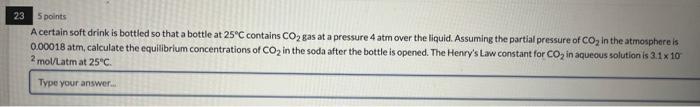 23 5 Points A Certain Soft Drink Is Bottled So That A Bottle At 25 C Contains Co Gas At A Pressure 4 Atm Over The Liqui 1