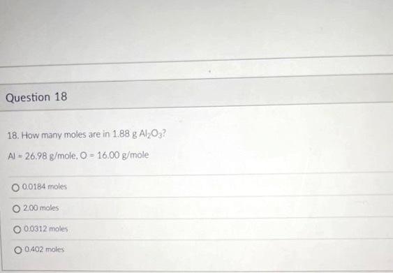 Question 18 18 How Many Moles Are In 1 88 G Al O3 Al 26 98 G Mole O 16 00 G Mole O 0 0184 Moles O 2 00 Moles 0 0312 1