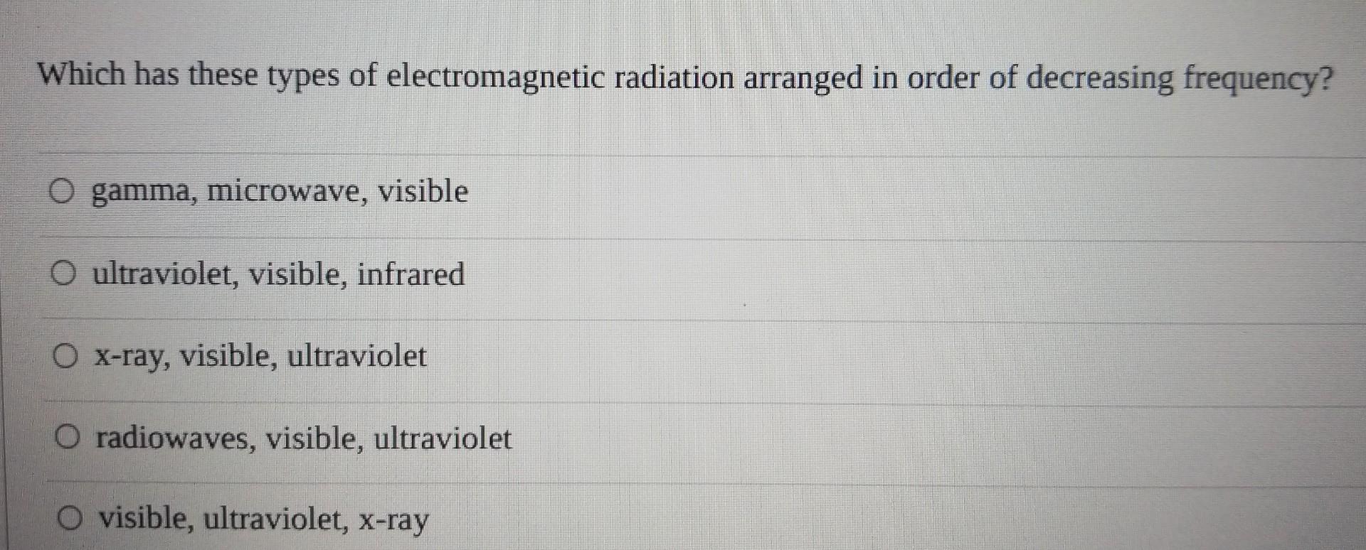 Which Has These Types Of Electromagnetic Radiation Arranged In Order Of Decreasing Frequency O Gamma Microwave Visibl 1