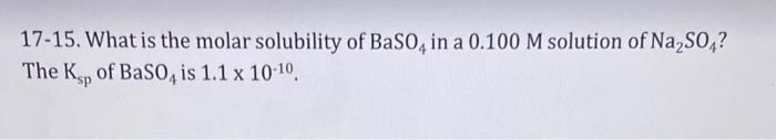 17 15 What Is The Molar Solubility Of Baso4 In A 0 100 M Solution Of Na So4 The Kp Of Baso4 Is 1 1 X 10 10 1