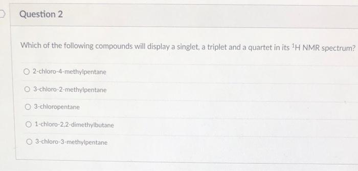 D Question 2 Which Of The Following Compounds Will Display A Singlet A Triplet And A Quartet In Its H Nmr Spectrum O2 1