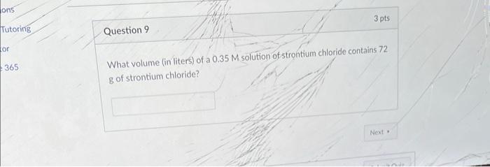 Ons Tutoring Tor 365 Question 9 3 Pts What Volume In Liters Of A 0 35 M Solution Of Strontium Chloride Contains 72 G O 1