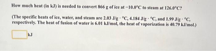 How Much Heat In Kj Is Needed To Convert 866 G Of Ice At 10 0 C To Steam At 126 0 C The Specific Heats Of Ice Wate 1