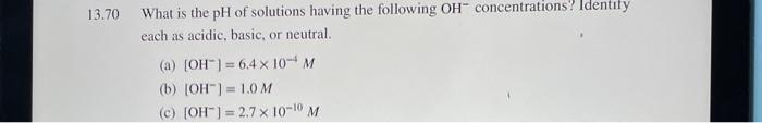 13 70 What Is The Ph Of Solutions Having The Following Oh Concentrations Identify Each As Acidic Basic Or Neutral A 1