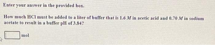 Enter Your Answer In The Provided Box How Much Hci Must Be Added To A Liter Of Buffer That Is 1 6 M In Acetic Acid And 1