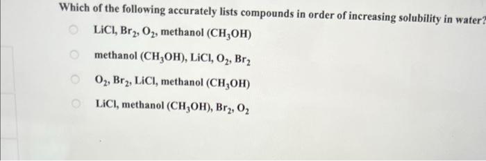 Which Of The Following Accurately Lists Compounds In Order Of Increasing Solubility In Water Lici Br O Methanol C 1