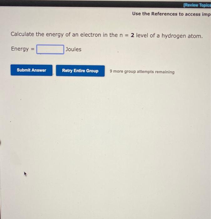 Calculate The Energy Of An Electron In The N 2 Level Of A Hydrogen Atom Energy Submit Answer Joules Review Topics 1