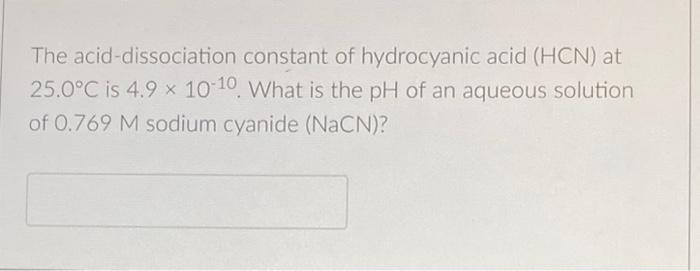 The Acid Dissociation Constant Of Hydrocyanic Acid Hcn At 25 0 C Is 4 9 X 10 10 What Is The Ph Of An Aqueous Solution 1