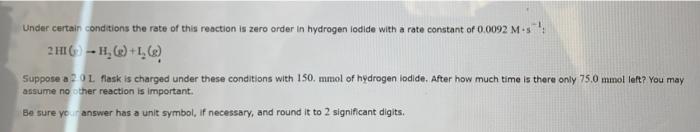 Under Certain Conditions The Rate Of This Reaction Is Zero Order In Hydrogen Lodide With A Rate Constant Of 0 0092 M S 1