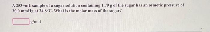 A 253 Ml Sample Of A Sugar Solution Containing 1 79 G Of The Sugar Has An Osmotic Pressure Of 30 0 Mmhg At 34 8 C What 1