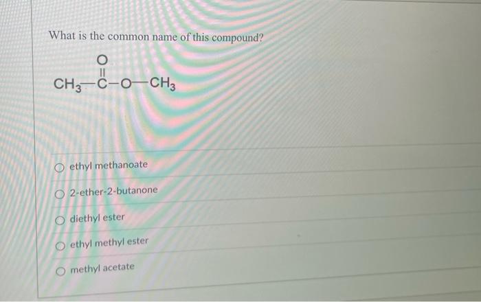 What Is The Common Name Of This Compound O 11 Ch3 C O Ch3 Oethyl Methanoate O2 Ether 2 Butanone Odiethyl Ester O Ethyl 1