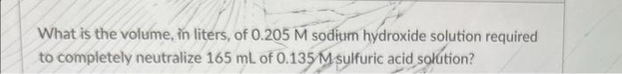 What Is The Volume In Liters Of 0 205 M Sodium Hydroxide Solution Required To Completely Neutralize 165 Ml Of 0 135 M 1