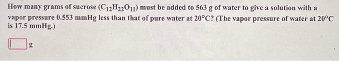 How Many Grams Of Sucrose C12h22011 Must Be Added To 563 G Of Water To Give A Solution With A Vapor Pressure 0 553 Mmh 1