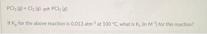 Pc13 8 Cl2 G Pci5 8 If K For The Above Reaction Is 0 013 Atm At 100 C What Is Ke In M For This Reactio 1