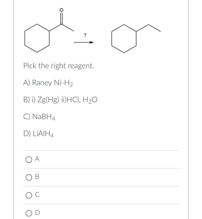 Pick The Right Reagent A Raney Ni H B I Zg Hg Ii Hci H O C Nabh4 D Lialh4 O A Ob Oc Od 1