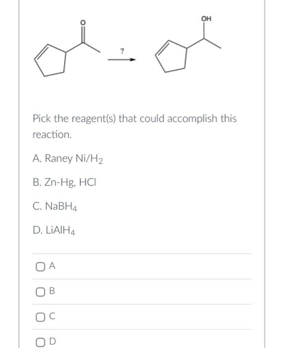 Pick The Reagent S That Could Accomplish This Reaction A Raney Ni H B Zn Hg Hci C Nabh4 D Lialh4 Oh O A Ob Oc Od 1