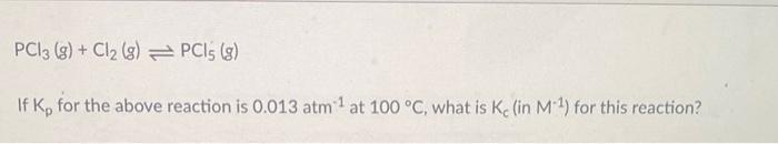Pc13 8 Cl2 8 Pci G If K For The Above Reaction Is 0 013 Atm At 100 C What Is Ke In M For This Reactio 1