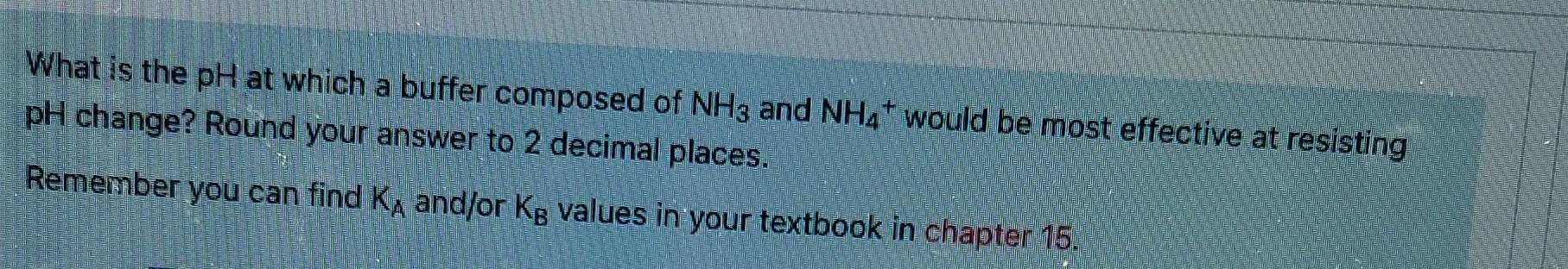 What Is The Ph At Which A Buffer Composed Of Nh3 And Nh4 Would Be Most Effective At Resisting Ph Change Round Your Ans 1