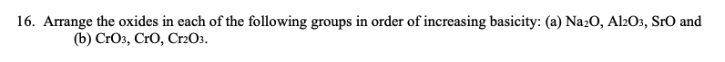 16 Arrange The Oxides In Each Of The Following Groups In Order Of Increasing Basicity A Na2o Al2o3 Sro And B Cro 1
