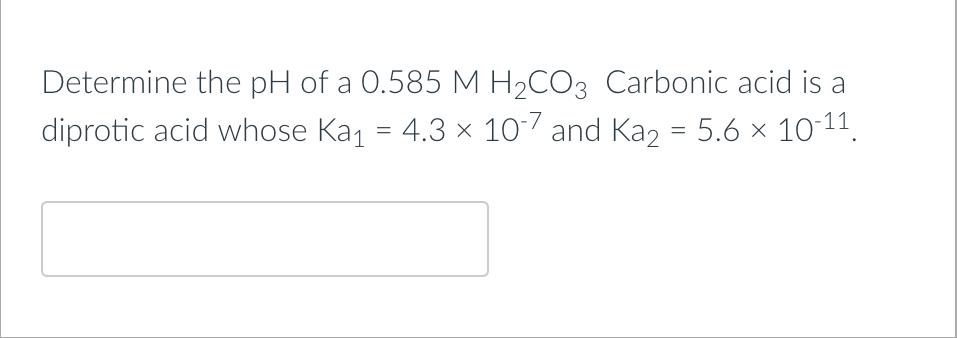 Determine The Ph Of A 0 585 M H Co3 Carbonic Acid Is A Diprotic Acid Whose Ka 4 3 10 7 And Ka2 5 6 10 11 1