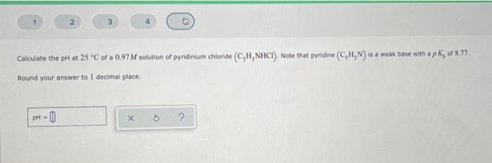 2 Ph 3 Calculate The Ph At 25 C Of A 0 97m Solution Of Pyridinium Chloride C H Nhci Note That Pyridine C H N I 1