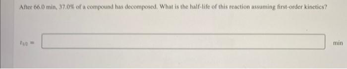 After 66 0 Min 37 0 Of A Compound Has Decomposed What Is The Half Life Of This Reaction Assuming First Order Kinetics 1