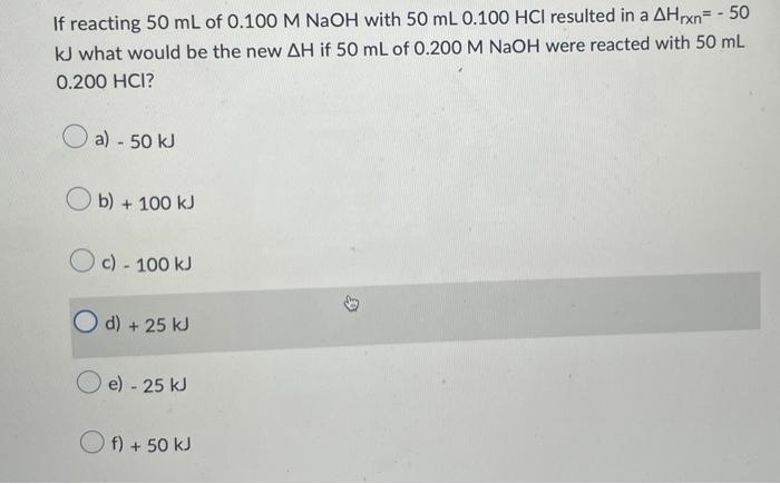 If Reacting 50 Ml Of 0 100 M Naoh With 50 Ml 0 100 Hci Resulted In A Ahrxn 50 Kj What Would Be The New Ah If 50 Ml Of 1